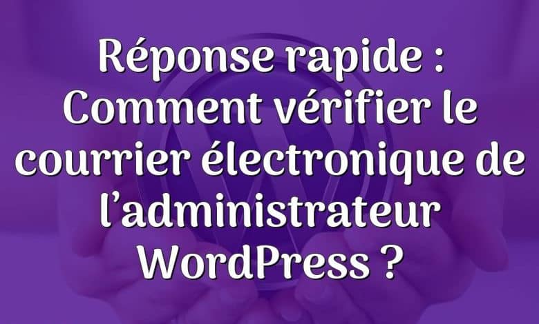 Réponse rapide : Comment vérifier le courrier électronique de l’administrateur WordPress ?